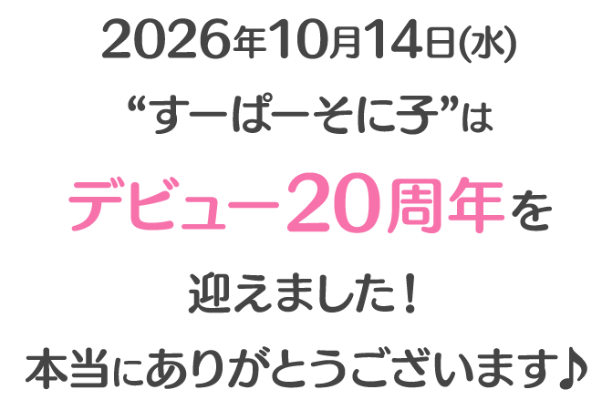 2026年10月14日(水)“すーぱーそに子”はデビュー20周年を迎えました！ 本当にありがとうございます♪
